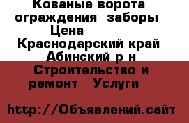 Кованые ворота, ограждения, заборы › Цена ­ 4 000 - Краснодарский край, Абинский р-н Строительство и ремонт » Услуги   